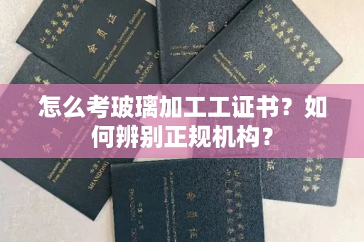 成都怎么考玻璃加工工证书?如何辨别正规机构?