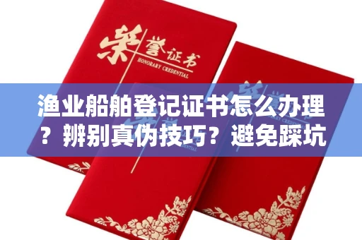 成都渔业船舶登记证书怎么办理?辨别真伪技巧?避免踩坑指南